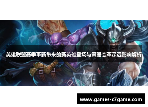 英雄联盟赛季革新带来的新英雄登场与策略变革深远影响解析