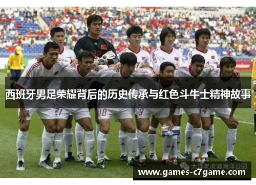 西班牙男足荣耀背后的历史传承与红色斗牛士精神故事