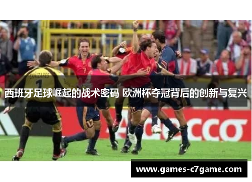 西班牙足球崛起的战术密码 欧洲杯夺冠背后的创新与复兴