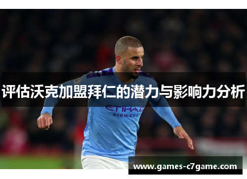 评估沃克加盟拜仁的潜力与影响力分析