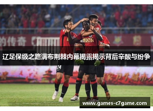 辽足保级之路满布荆棘内幕揭露揭示背后辛酸与纷争