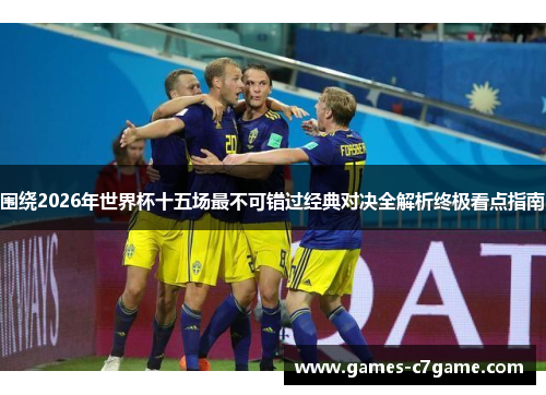 围绕2026年世界杯十五场最不可错过经典对决全解析终极看点指南