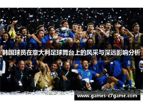 韩国球员在意大利足球舞台上的风采与深远影响分析