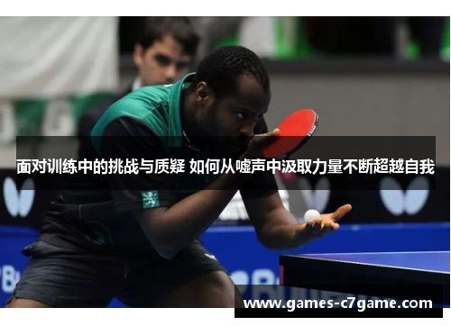 面对训练中的挑战与质疑 如何从嘘声中汲取力量不断超越自我