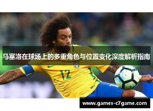 马塞洛在球场上的多重角色与位置变化深度解析指南 马塞洛在球场上的多重角色与位置变化深度解析指南