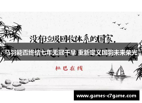 马羽能否终结七年无冠干旱 重新定义国羽未来荣光 马羽能否终结七年无冠干旱 重新定义国羽未来荣光