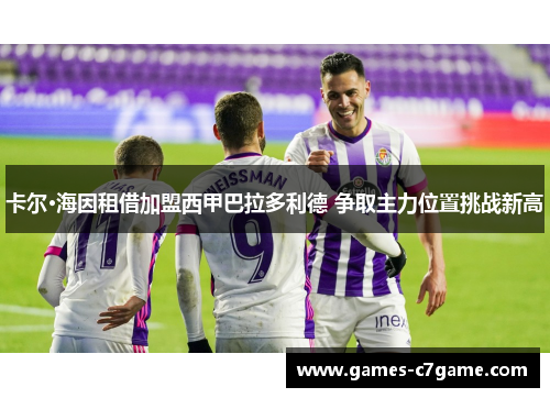 卡尔·海因租借加盟西甲巴拉多利德 争取主力位置挑战新高 卡尔·海因租借加盟西甲巴拉多利德 争取主力位置挑战新高