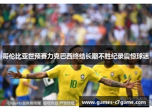 哥伦比亚世预赛力克巴西终结长期不胜纪录震惊球迷