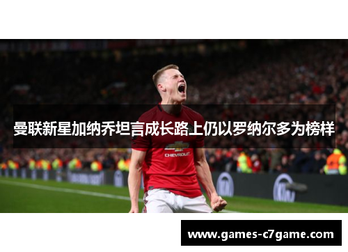 曼联新星加纳乔坦言成长路上仍以罗纳尔多为榜样 曼联新星加纳乔坦言成长路上仍以罗纳尔多为榜样