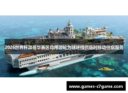 2026世界杯温哥华赛区将用游轮为球迷提供临时移动住宿服务