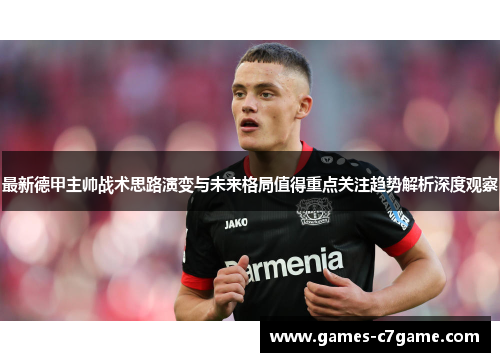 最新德甲主帅战术思路演变与未来格局值得重点关注趋势解析深度观察