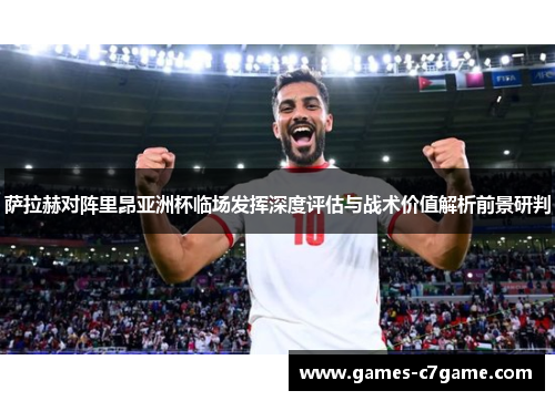 萨拉赫对阵里昂亚洲杯临场发挥深度评估与战术价值解析前景研判