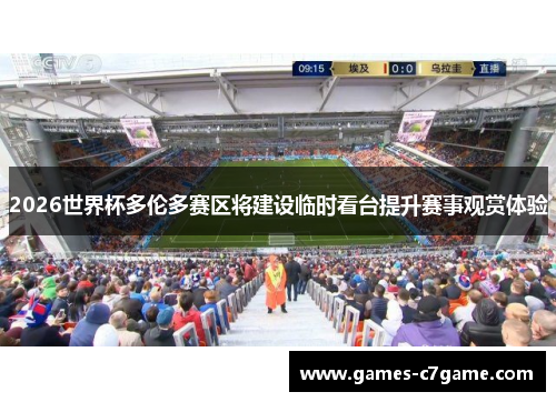 2026世界杯多伦多赛区将建设临时看台提升赛事观赏体验