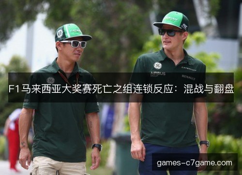 F1马来西亚大奖赛死亡之组连锁反应:混战与翻盘 F1马来西亚大奖赛死亡之组连锁反应:混战与翻盘
