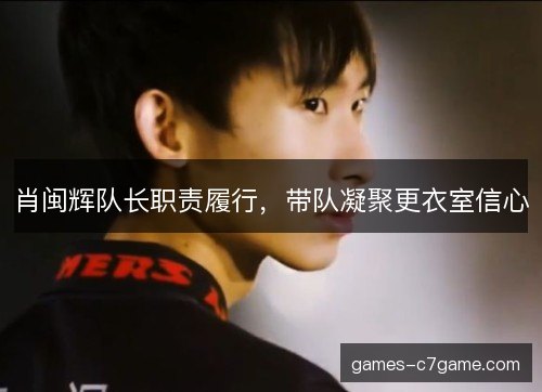 肖闽辉队长职责履行,带队凝聚更衣室信心 肖闽辉队长职责履行,带队凝聚更衣室信心